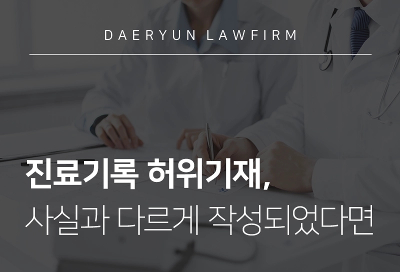 의료법변호사와 알아보는 진료기록 허위기재, 치료사실과 다르게 작성되었다면