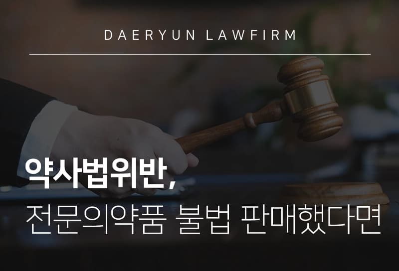 대구로펌과 알아보는 약사법위반, 전문의약품 불법 판매했다면, 의료법전문변호